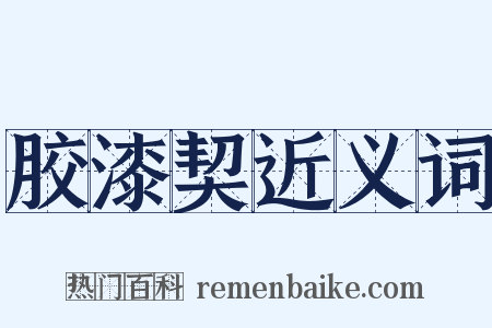 胶漆契近义词是什么意思的图片